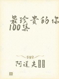 最珍贵的你短剧100集