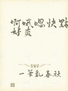 啊哦嗯快点用力好爽