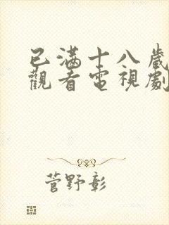 已满十八岁免费观看电视剧的在线观看