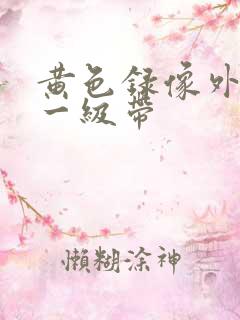 黄色录像外国片一级带