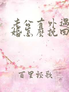 老公有外遇想离婚怎么挽回