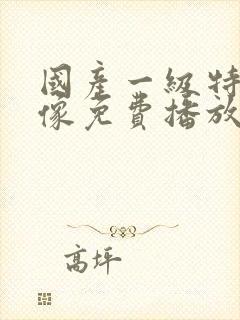 国产一级特黄录像免费播放