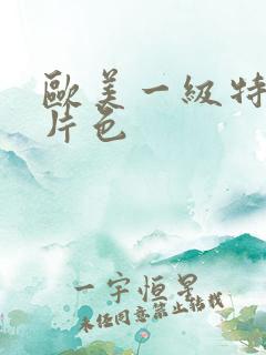 欧美一级特黄大片色