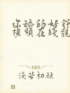 你舔的好舒服 视频在线观看