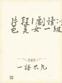 片段1剧情:黄色美女一级大片