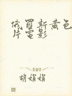 俄罗斯黄色一级片电影