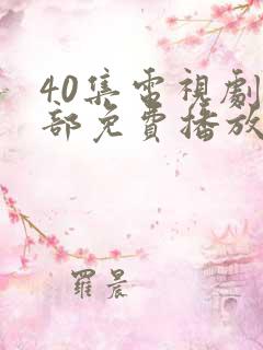 40集电视剧全部免费播放免费