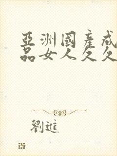 亚洲国产成人精品女人久久久