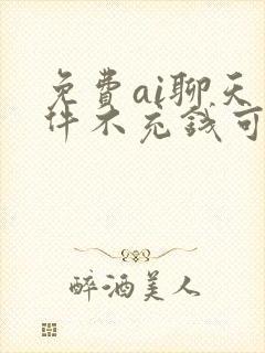 免费ai聊天软件不充钱可以一直聊