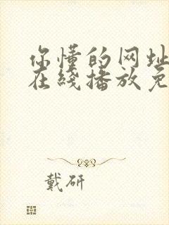 你懂的网址视频在线播放免费观看