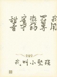 甜蜜惩罚 我是看守的专用宠物全集