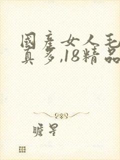 国产女人毛片水真多,18精品