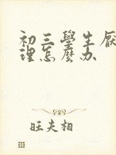 初三学生厌学心理怎么办