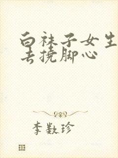 白袜子女生被抓去挠脚心