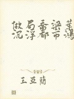 做局乔梁叶心仪沉浮都市鸿才小说免费阅读