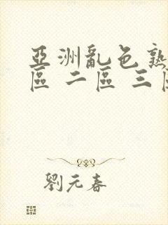 亚洲乱色熟女一区 二区 三区