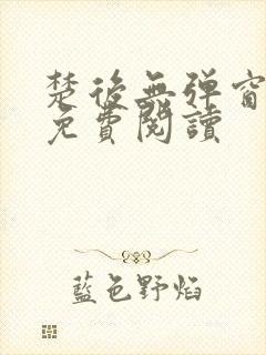 楚后无弹窗全文免费阅读