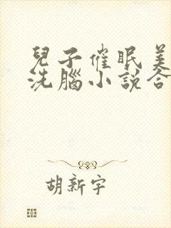 儿子催眠美母的洗脑小说合集小说