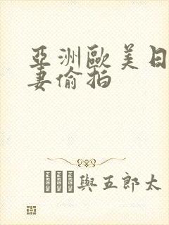 亚洲欧美日韩人妻偷拍