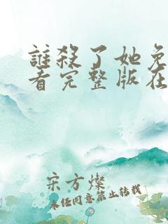 谁杀了她免费观看完整版在线全集