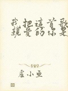 我把这首歌送给亲爱的你是什么歌