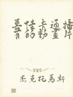 嘉佳卡通播过所有的动画片