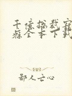 千亿总裁宠妻成瘾全本下载