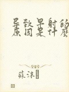 导致早射的主要原因是什么