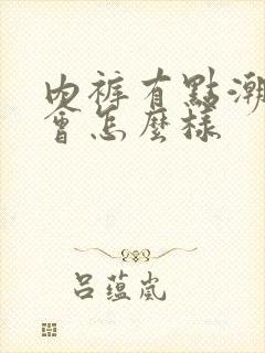 内裤有点潮穿了会怎么样