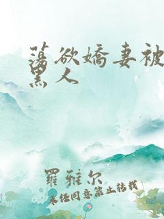 荡欲娇妻被多个黑人