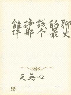 能挣钱的聊天软件哪个最火