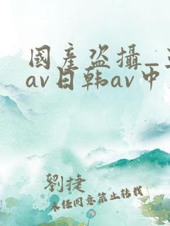 国产盗摄_亚洲av日韩av中文