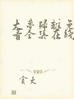 大梦归离免费观看全集在线播放高清