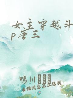 女主穿越斗罗cp唐三