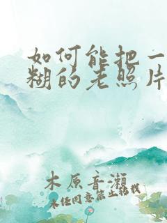 如何能把一张模糊的老照片恢复清晰