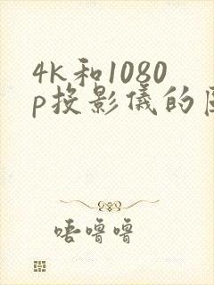 4k和1080p投影仪的区别