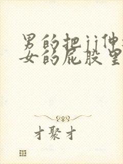 男的把jj伸进女的屁股里应用下载