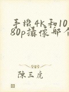 手机4k和1080p摄像哪个清晰