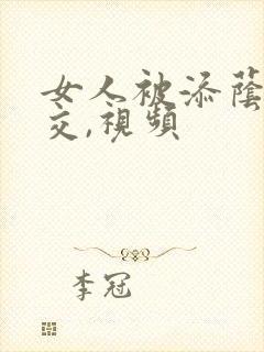 女人被添荫蒂囗交,视频