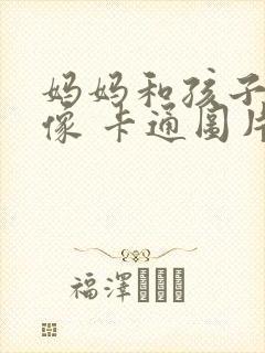 妈妈和孩子的头像 卡通图片