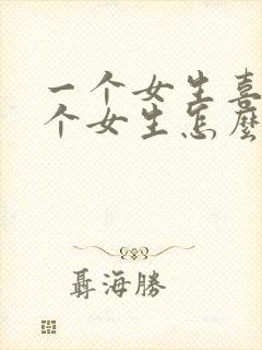 一个女生喜欢一个女生怎么追她