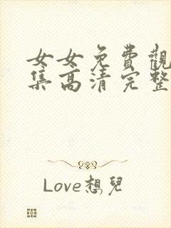 女女免费观看全集高清完整版电视剧