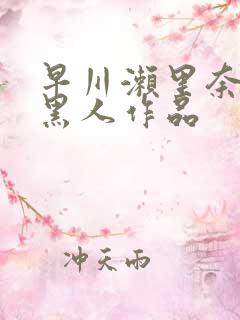 早川濑里奈大战黑人作品