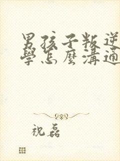 男孩子叛逆不上学怎么沟通