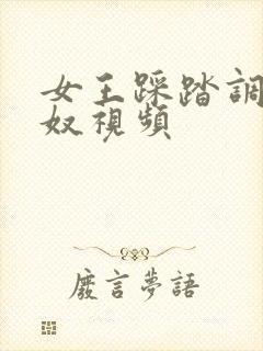 女王踩踏调教女奴视频