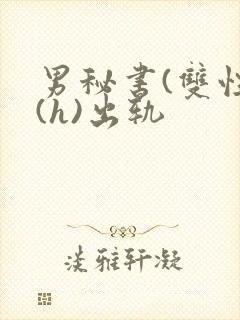 男秘书(双性)(h)出轨