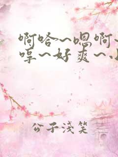 啊哈~嗯啊~嗯哼~好爽~小说