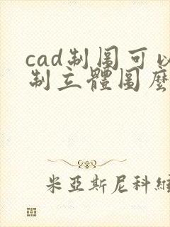 cad制图可以制立体图么