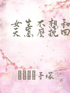 女生不想和你聊天怎么挽回