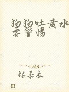 狗狗吐黄水拉稀要警惕